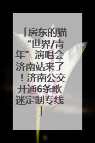 房东的猫“世界/青年”演唱会济南站来了！济南公交开通6条歌迷定制专线