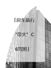 房车旅行“带火”C6驾照