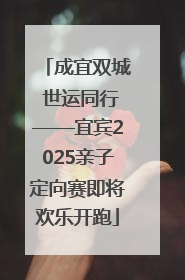 成宜双城 世运同行——宜宾2025亲子定向赛即将欢乐开跑