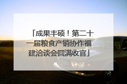 成果丰硕！第二十一届粮食产销协作福建洽谈会圆满收官
