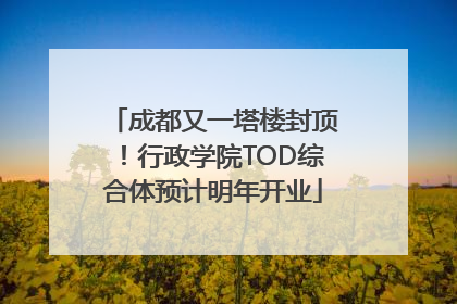成都又一塔楼封顶！行政学院TOD综合体预计明年开业
