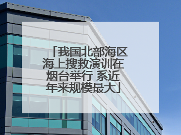 我国北部海区海上搜救演训在烟台举行 系近年来规模最大