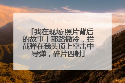 我在现场·照片背后的故事丨耶路撒冷，拦截弹在我头顶上空击中导弹，碎片四射