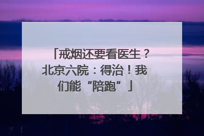 戒烟还要看医生？北京六院：得治！我们能“陪跑”