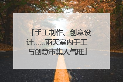 手工制作、创意设计……雨天室内手工与创意市集人气旺