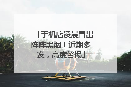 手机店凌晨冒出阵阵黑烟！近期多发，高度警惕