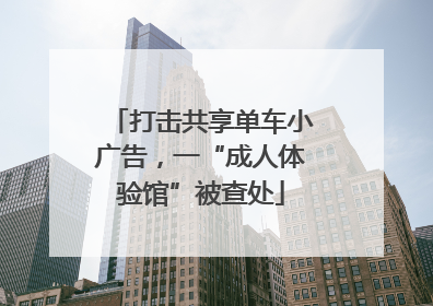 打击共享单车小广告，一“成人体验馆”被查处