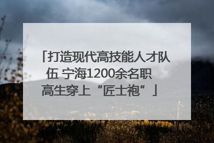 打造现代高技能人才队伍 宁海1200余名职高生穿上“匠士袍”