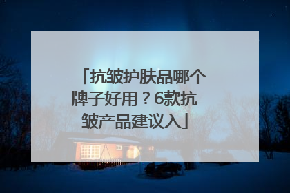 抗皱护肤品哪个牌子好用？6款抗皱产品建议入