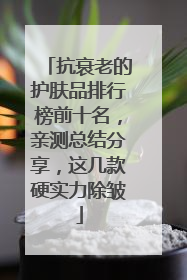 抗衰老的护肤品排行榜前十名，亲测总结分享，这几款硬实力除皱