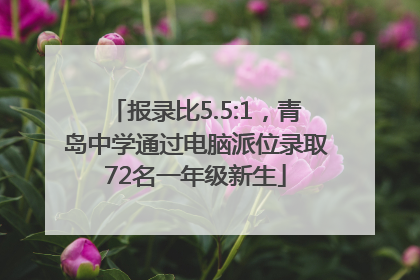 报录比5.5:1，青岛中学通过电脑派位录取72名一年级新生