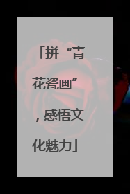 拼“青花瓷画”，感悟文化魅力