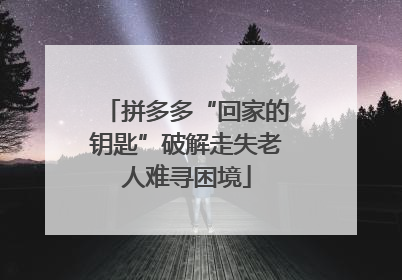 拼多多“回家的钥匙”破解走失老人难寻困境