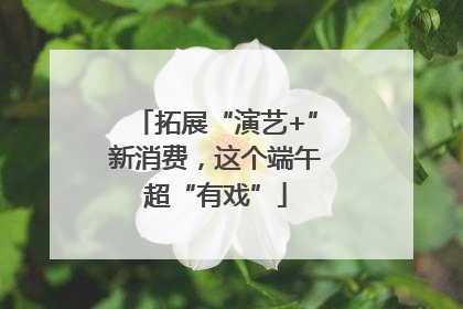 拓展“演艺+”新消费，这个端午超“有戏”