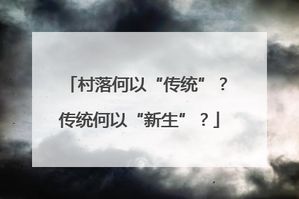 村落何以“传统”？传统何以“新生”？