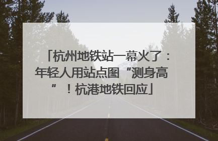 杭州地铁站一幕火了：年轻人用站点图“测身高”！杭港地铁回应