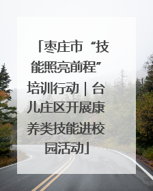 枣庄市“技能照亮前程”培训行动｜台儿庄区开展康养类技能进校园活动