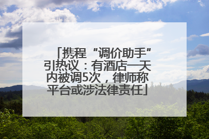 携程“调价助手”引热议：有酒店一天内被调5次，律师称平台或涉法律责任