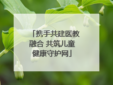 携手共建医教融合 共筑儿童健康守护网