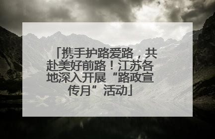 携手护路爱路，共赴美好前路！江苏各地深入开展“路政宣传月”活动