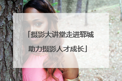 摄影大讲堂走进郓城 助力摄影人才成长