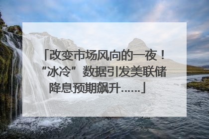 改变市场风向的一夜！“冰冷”数据引发美联储降息预期飙升……