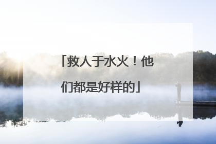 救人于水火！他们都是好样的