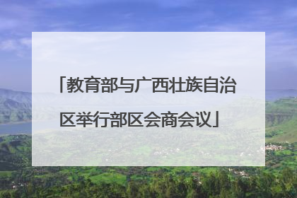 教育部与广西壮族自治区举行部区会商会议