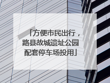 方便市民出行，路县故城遗址公园配套停车场投用