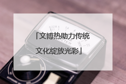 文博热助力传统文化绽放光彩