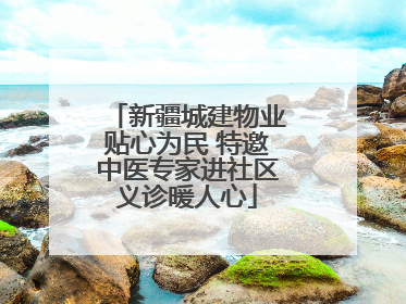 新疆城建物业贴心为民 特邀中医专家进社区义诊暖人心
