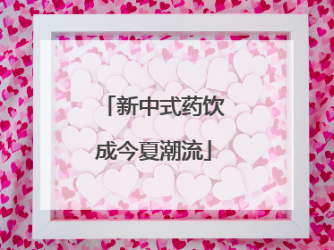 新中式药饮成今夏潮流