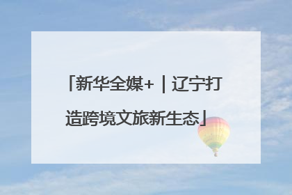新华全媒+｜辽宁打造跨境文旅新生态
