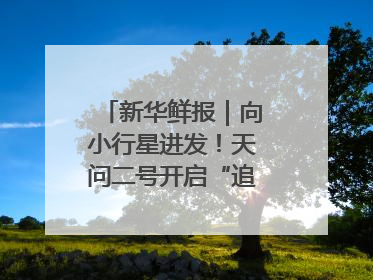 新华鲜报｜向小行星进发！天问二号开启“追星”之旅
