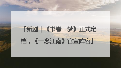新剧｜《书卷一梦》正式定档，《一念江南》官宣阵容