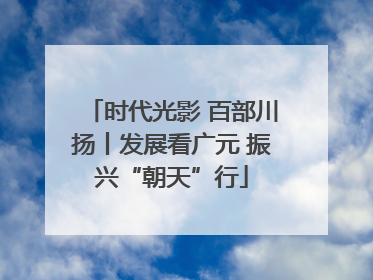时代光影 百部川扬丨发展看广元 振兴“朝天”行