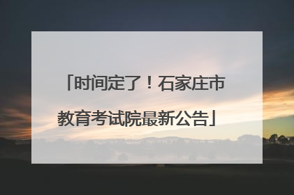 时间定了！石家庄市教育考试院最新公告