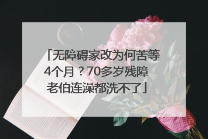 无障碍家改为何苦等4个月？70多岁残障老伯连澡都洗不了