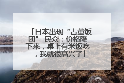 日本出现“古董饭团” 民众：价格降下来，桌上有米饭吃，我就很高兴了