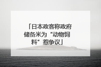 日本政客称政府储备米为“动物饲料”惹争议