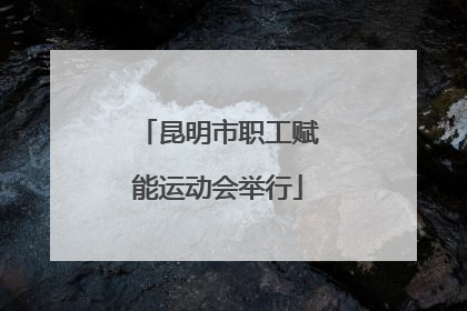 昆明市职工赋能运动会举行