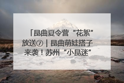 昆曲夏令营“花絮”放送⑦｜昆曲萌娃搭子来袭！苏州“小昆迷”姐弟期待同台演绎“姑苏水磨调”