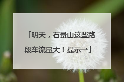 明天，石景山这些路段车流量大！提示→