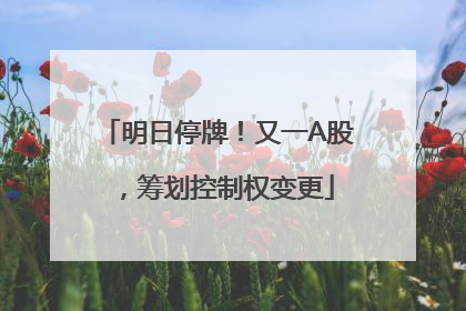 明日停牌！又一A股，筹划控制权变更