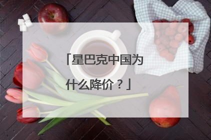 星巴克中国为什么降价？