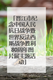 晋江市纪念中国人民抗日战争暨世界反法西斯战争胜利80周年图片展主题活动