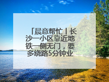晨意帮忙丨长沙一小区靠近地铁一侧无门，要多绕路5分钟业主盼设立，回应：意见不一致