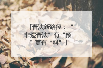 普法新路径：“非遗普法”有“颜”更有“料”