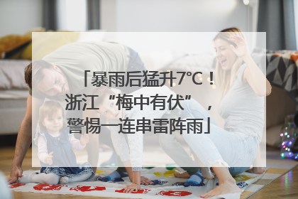 暴雨后猛升7℃！浙江“梅中有伏”，警惕一连串雷阵雨