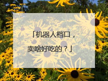机器人档口，卖啥好吃的？